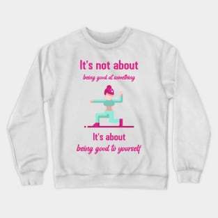 It`s not about being good at something it`s about being good to yourself Crewneck Sweatshirt